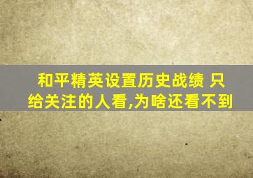 和平精英设置历史战绩 只给关注的人看,为啥还看不到